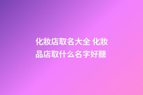 化妝店取名大全 化妝品店取什么名字好聽-第1張-店鋪起名-玄機派
